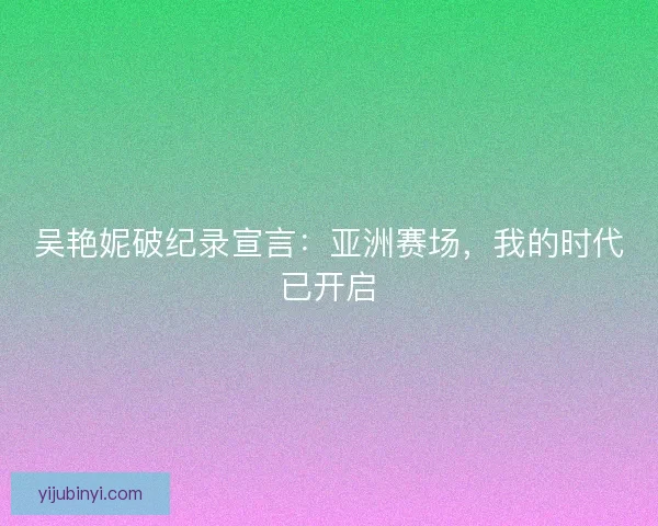 吴艳妮破纪录宣言：亚洲赛场，我的时代已开启