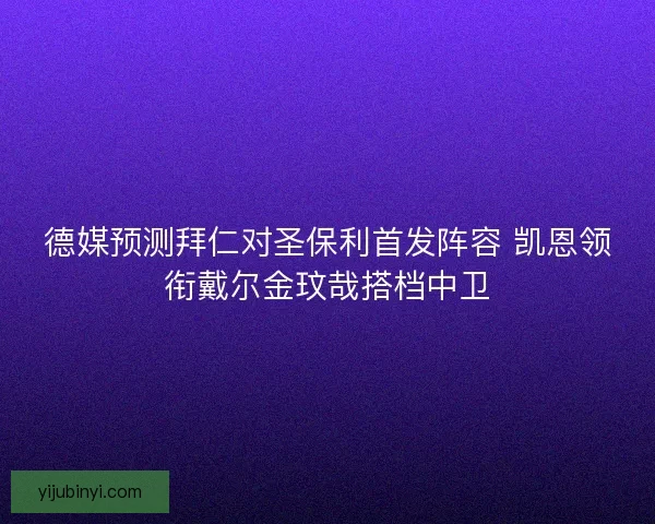 德媒预测拜仁对圣保利首发阵容 凯恩领衔戴尔金玟哉搭档中卫