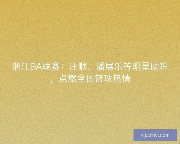浙江BA联赛：汪顺、潘展乐等明星助阵，点燃全民篮球热情