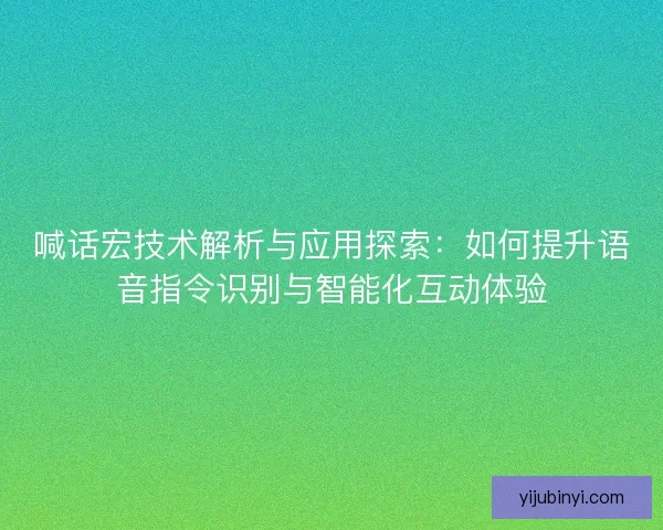 喊话宏技术解析与应用探索：如何提升语音指令识别与智能化互动体验