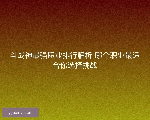 斗战神最强职业排行解析 哪个职业最适合你选择挑战