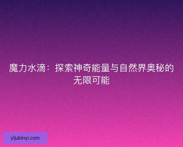 魔力水滴：探索神奇能量与自然界奥秘的无限可能