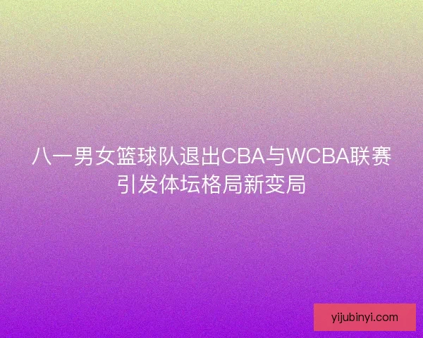 八一男女篮球队退出CBA与WCBA联赛引发体坛格局新变局 八一男女篮球队退出CBA与WCBA联赛引发体坛格局新变局