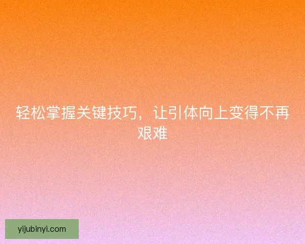 轻松掌握关键技巧，让引体向上变得不再艰难