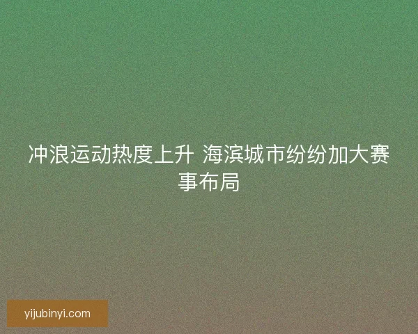 冲浪运动热度上升 海滨城市纷纷加大赛事布局