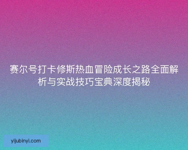 赛尔号打卡修斯热血冒险成长之路全面解析与实战技巧宝典深度揭秘