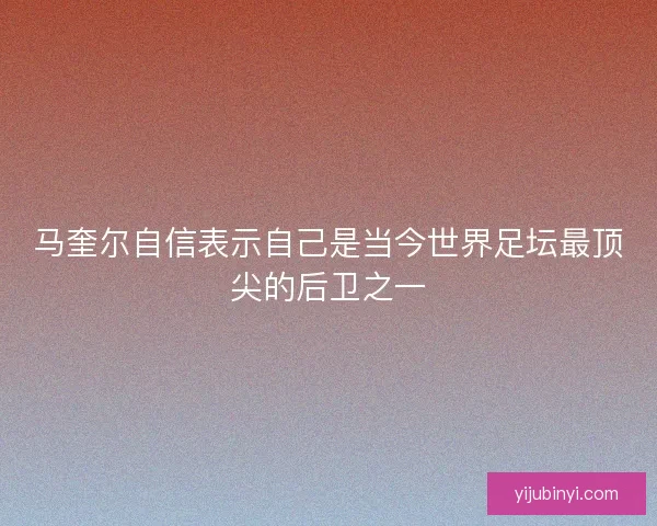 马奎尔自信表示自己是当今世界足坛最顶尖的后卫之一