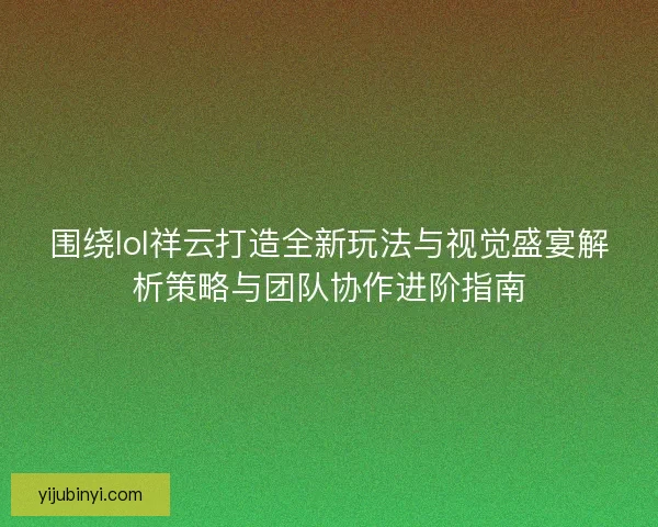 围绕lol祥云打造全新玩法与视觉盛宴解析策略与团队协作进阶指南