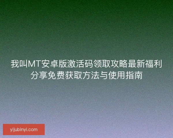 我叫MT安卓版激活码领取攻略最新福利分享免费获取方法与使用指南