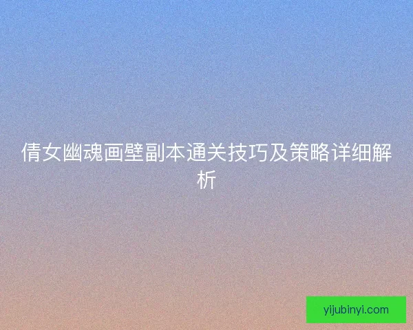 倩女幽魂画壁副本通关技巧及策略详细解析