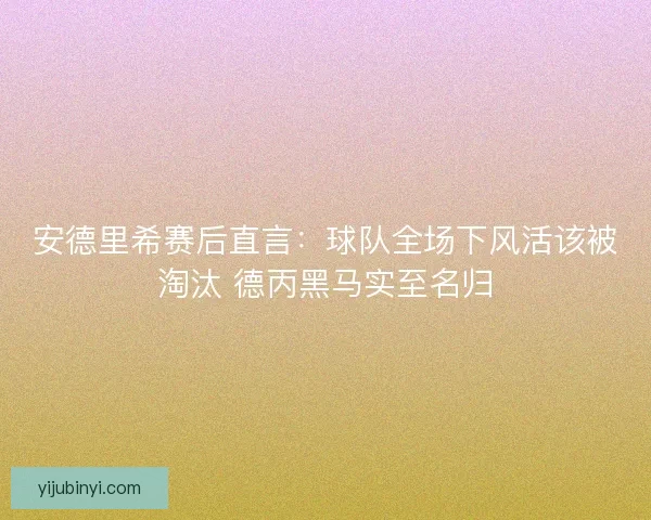 安德里希赛后直言：球队全场下风活该被淘汰 德丙黑马实至名归