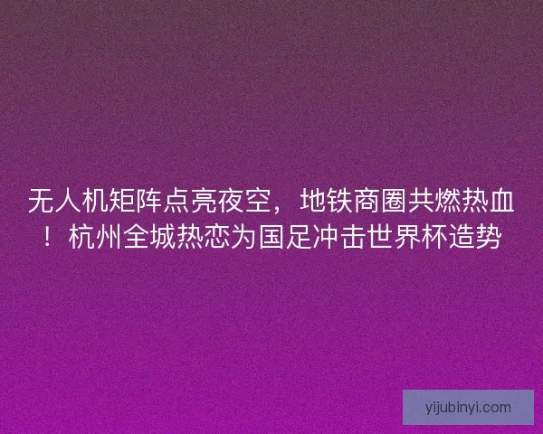 无人机矩阵点亮夜空，地铁商圈共燃热血！杭州全城热恋为国足冲击世界杯造势