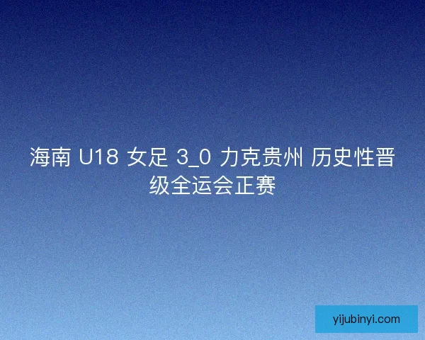 海南 U18 女足 3_0 力克贵州 历史性晋级全运会正赛