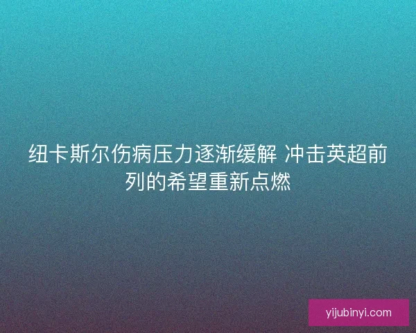 纽卡斯尔伤病压力逐渐缓解 冲击英超前列的希望重新点燃 纽卡斯尔伤病压力逐渐缓解 冲击英超前列的希望重新点燃