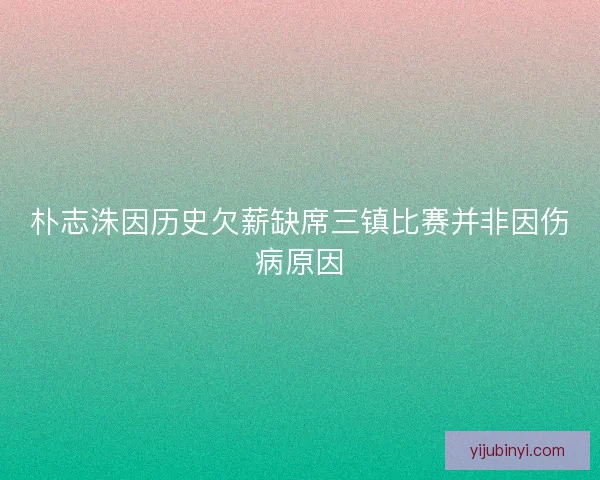 朴志洙因历史欠薪缺席三镇比赛并非因伤病原因