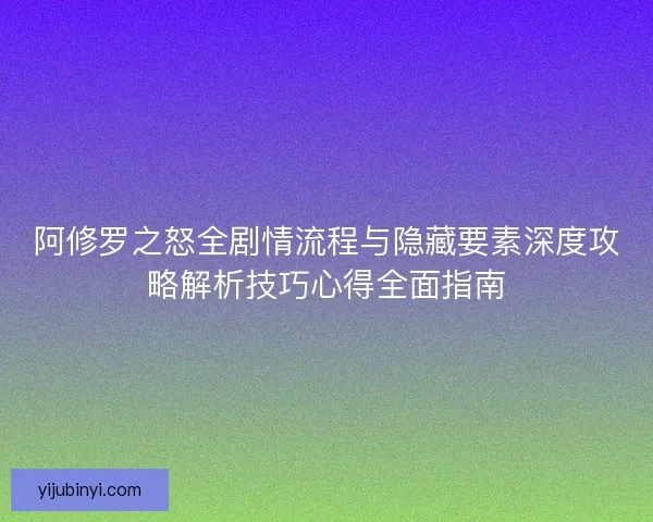 阿修罗之怒全剧情流程与隐藏要素深度攻略解析技巧心得全面指南 阿修罗之怒全剧情流程与隐藏要素深度攻略解析技巧心得全面指南