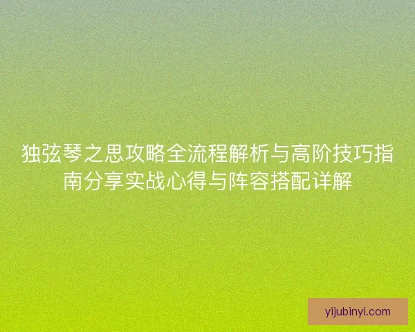 独弦琴之思攻略全流程解析与高阶技巧指南分享实战心得与阵容搭配详解