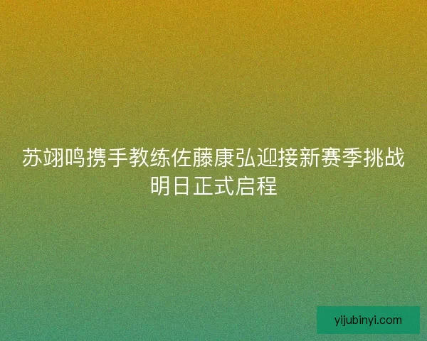 苏翊鸣携手教练佐藤康弘迎接新赛季挑战明日正式启程