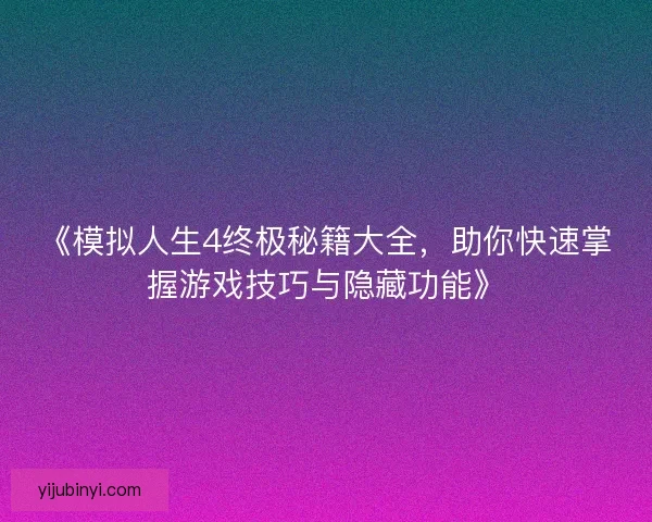 《模拟人生4终极秘籍大全,助你快速掌握游戏技巧与隐藏功能》 《模拟人生4终极秘籍大全,助你快速掌握游戏技巧与隐藏功能》