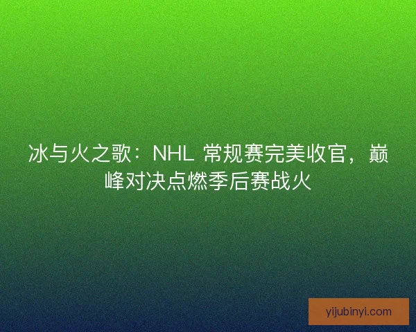 冰与火之歌：NHL 常规赛完美收官，巅峰对决点燃季后赛战火